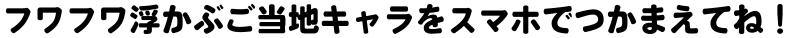 ARでご当地キャラをゲットしよう!